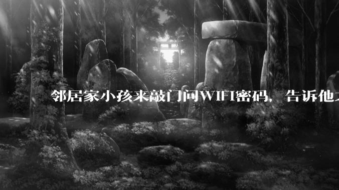 邻居家小孩来敲门问WiFi密码，告诉他之后，他竟然几部手机电视全用上。你说该怎么办？