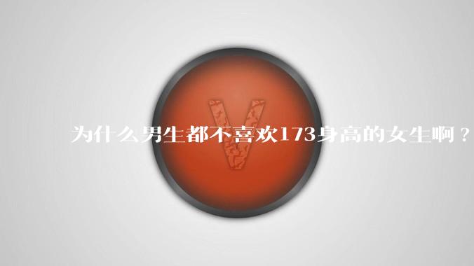 为什么男生都不喜欢173身高的女生啊?