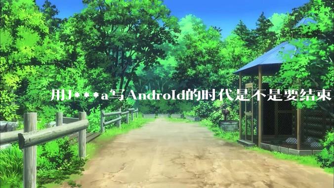 用J***a写Android的时代是不是要结束了？