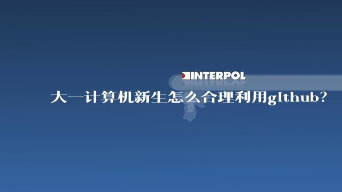 大一计算机新生怎么合理利用github？